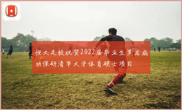 恒大足校祝贺2022届毕业生罗龙成功保研清华大学体育硕士项目