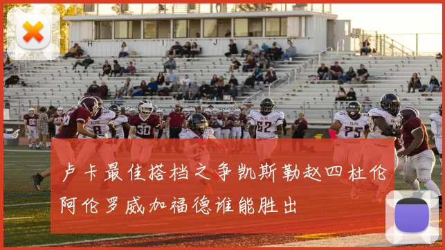 卢卡最佳搭档之争凯斯勒赵四杜伦阿伦罗威加福德谁能胜出