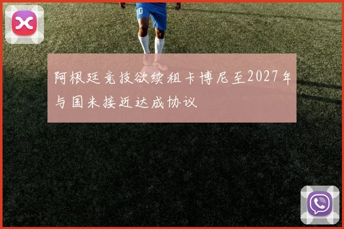阿根廷竞技欲续租卡博尼至2027年与国米接近达成协议