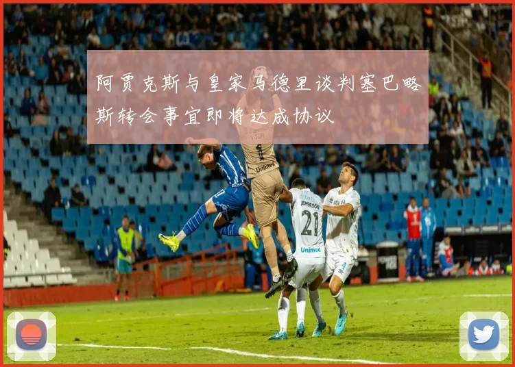 阿贾克斯与皇家马德里谈判塞巴略斯转会事宜即将达成协议