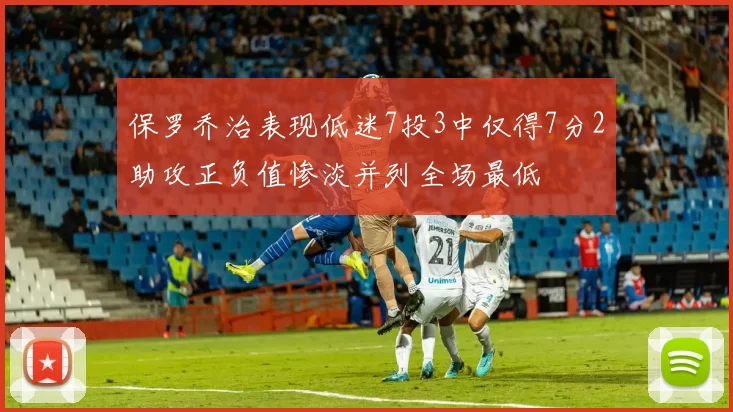 保罗乔治表现低迷7投3中仅得7分2助攻正负值惨淡并列全场最低
