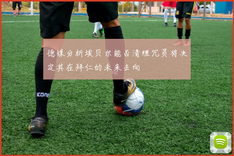 德媒分析埃贝尔能否清理冗员将决定其在拜仁的未来去向