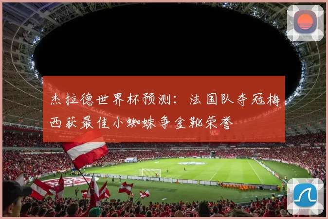 杰拉德世界杯预测：法国队夺冠梅西获最佳小蜘蛛争金靴荣誉