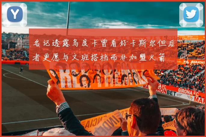 名记透露乌度卡曾看好卡斯尔但后者更愿与文班搭档而非加盟火箭