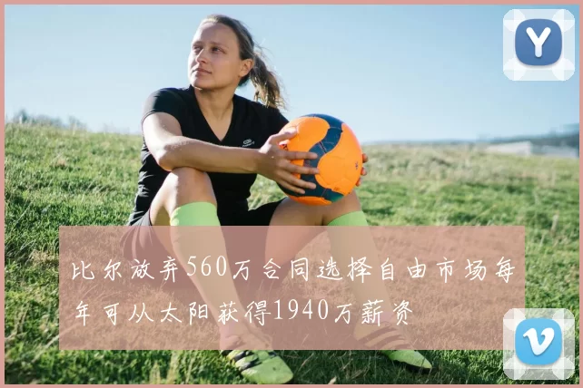 比尔放弃560万合同选择自由市场每年可从太阳获得1940万薪资