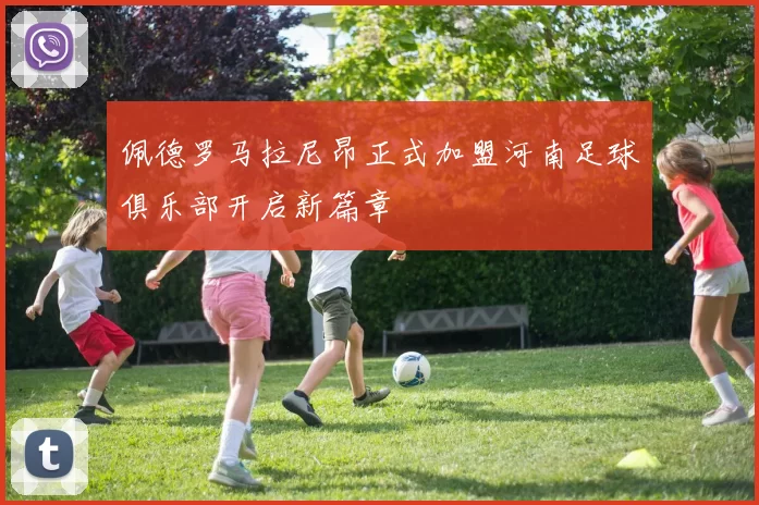 佩德罗马拉尼昂正式加盟河南足球俱乐部开启新篇章