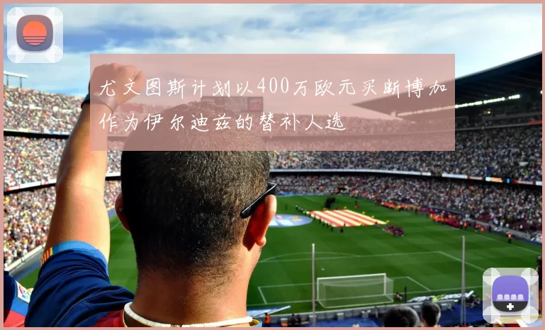 尤文图斯计划以400万欧元买断博加作为伊尔迪兹的替补人选
