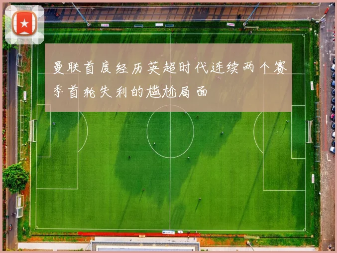 曼联首度经历英超时代连续两个赛季首轮失利的尴尬局面